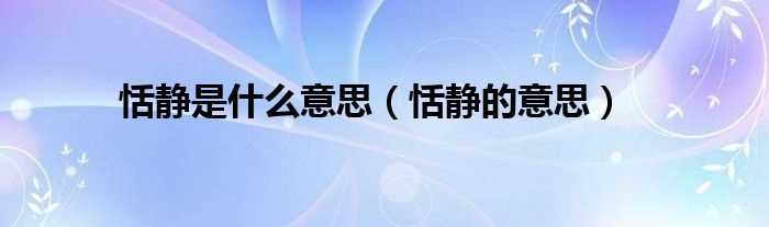 恬静的意思_恬静是什么意思?(恬静)