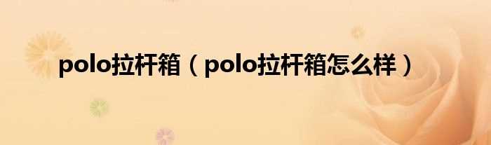 polo拉杆箱怎么样_polo拉杆箱?(polo拉杆箱)