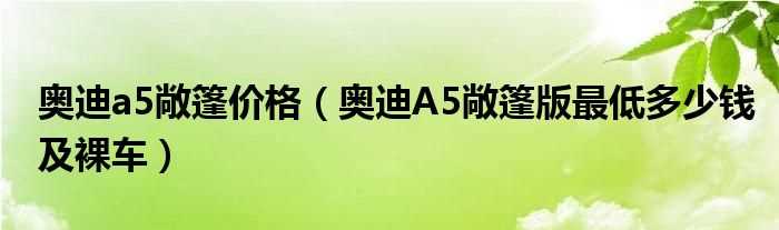 奥迪A5敞篷版最低多少钱及裸车_奥迪a5敞篷价格?(奥迪a5敞篷价格)