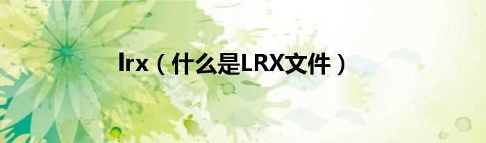 什么是LRX文件_lrx?(lrx)