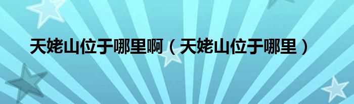 天姥山位于哪里_天姥山位于哪里啊?(天姥山位于什么地方)