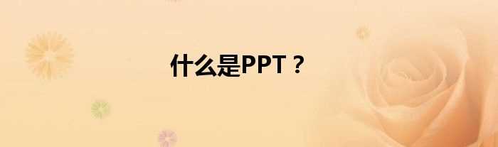 什么是PPT？?(ppt是什么)