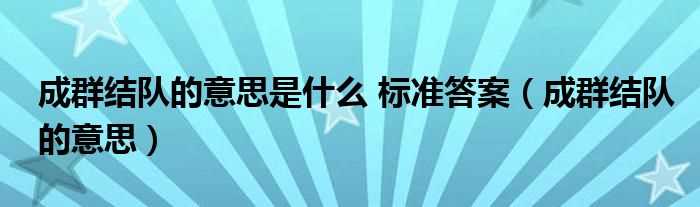 成群结队的意思_成群结队的意思是什么_标准答案?(成群结队的意思)