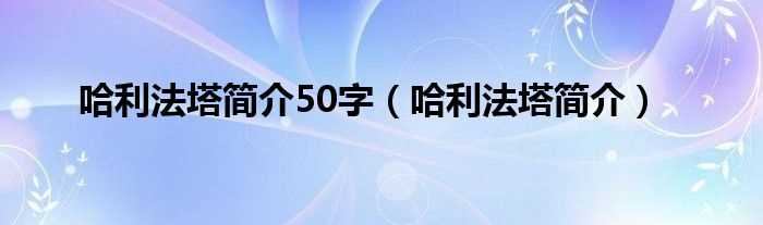 哈利法塔简介_哈利法塔简介50字(哈利法塔)