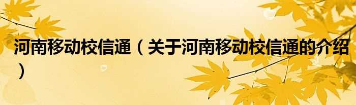 关于河南移动校信通的介绍_河南移动校信通(河南移动校信通)