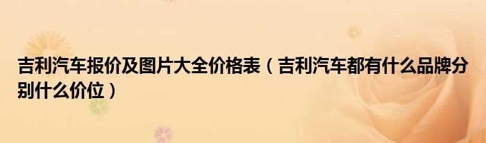 吉利汽车都有什么品牌分别什么价位_吉利汽车报价及图片大全价格表?(吉利汽车报价及图片大全价格表)