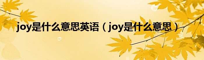 joy是什么意思_joy是什么意思英语?(joy是什么意思)