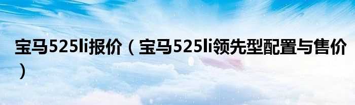 宝马525li领先型配置与售价_宝马525li报价(525宝马)