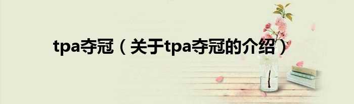 关于tpa夺冠的介绍_tpa夺冠(tpa夺冠)