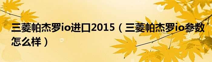 三菱帕杰罗io参数怎么样_三菱帕杰罗io进口2015?(帕杰罗io)