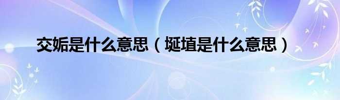 埏埴是什么意思_交姤是什么意思?(交姤是什么意思)