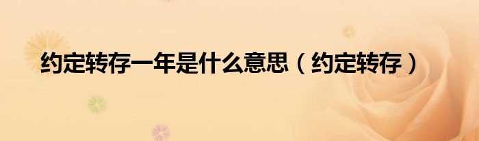 约定转存_约定转存一年是什么意思?(约定转存)