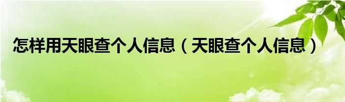 天眼查个人信息_怎么样用天眼查个人信息?(天眼查查询个人)