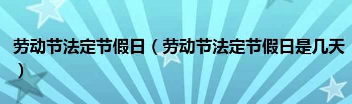 劳动节法定节假日是几天_劳动节法定节假日?(劳动节法定节假日是几天)