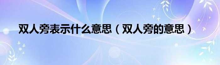 双人旁的意思_双人旁表示什么意思?(双人旁)