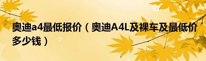 奥迪A4L及裸车及最低价多少钱_奥迪a4最低报价?(奥迪a4最低)