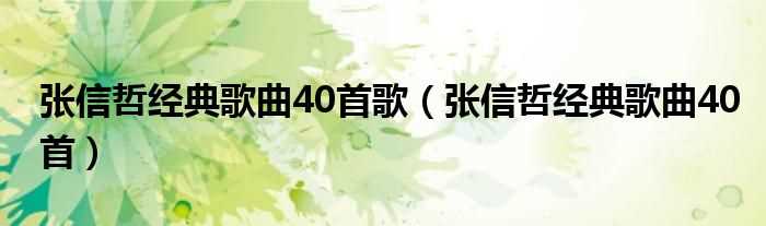 张信哲经典歌曲40首_张信哲经典歌曲40首歌(张信哲歌曲)