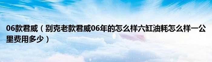 别克老款君威06年的怎么样六缸油耗怎么样一公里费用多少_06款君威?(06款君威)