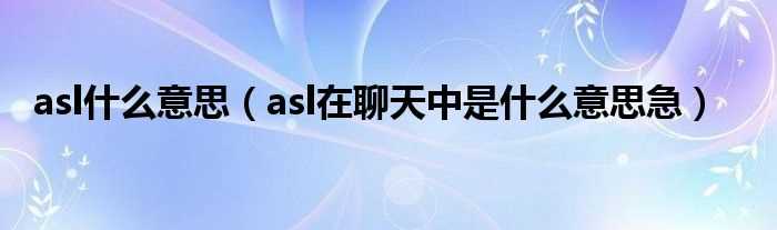 asl在聊天中是什么意思急_asl什么意思?(asl是什么意思)