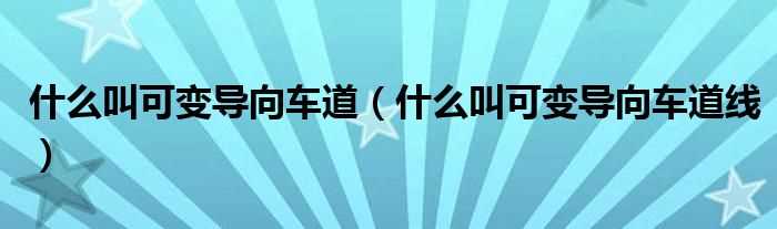 什么叫可变导向车道线_什么叫可变导向车道?(可变导向车道线)