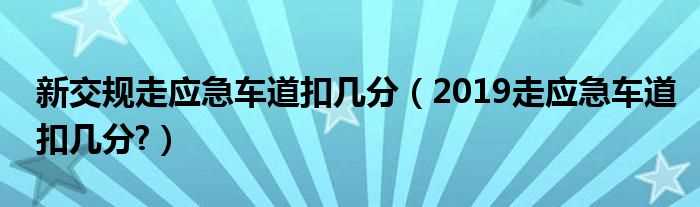 2019走应急车道扣几分?新交规走应急车道扣几分?(应急车道扣几分)