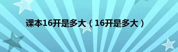 16开是多大_课本16开是多大(16开纸多大)