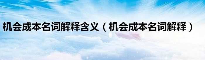 机会成本名词解释_机会成本名词解释含义(机会成本)