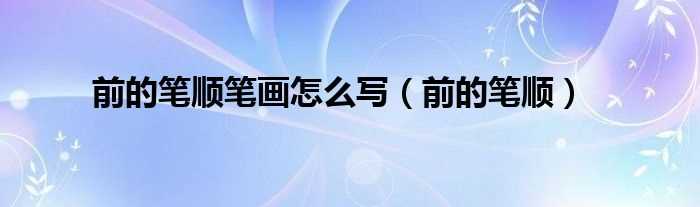 前的笔顺_前的笔顺笔画怎么写?(前的笔顺)