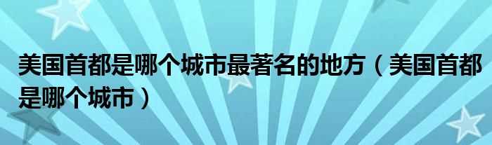 美国首都是哪个城市_美国首都是哪个城市最著名的地方?(美国的首都是哪里)