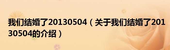 关于我们结婚了20130504的介绍_我们结婚了20130504(我们结婚了20130504)