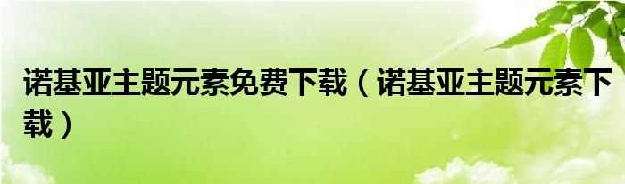 诺基亚主题元素下载_诺基亚主题元素免费下载(诺基亚主题元素下载)