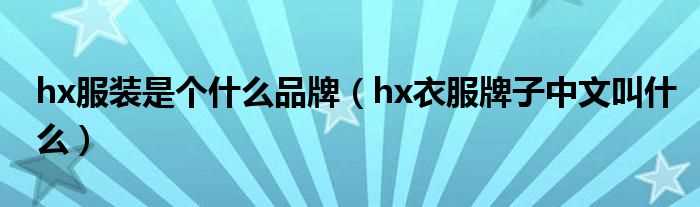 hx衣服牌子中文叫什么_hx服装是个什么品牌?(hx)