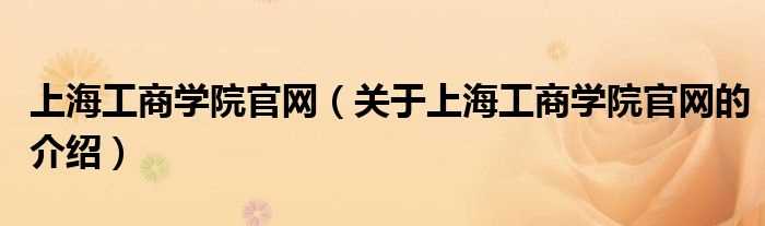 关于上海工商学院官网的介绍_上海工商学院官网(上海工商学院官网)