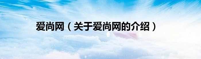 关于爱尚网的介绍_爱尚网(爱尚网)