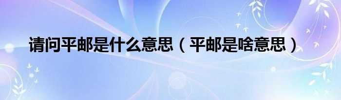 平邮是啥意思_请问平邮是什么意思?(平邮是什么意思)