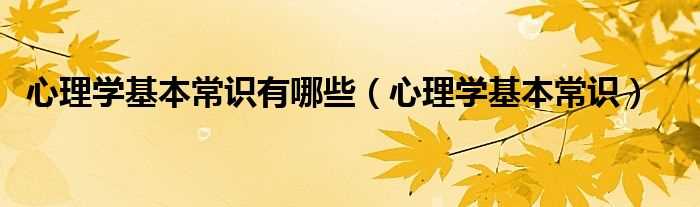 心理学基本常识_心理学基本常识有哪些?(心理学知识)