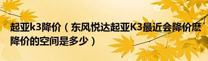 东风悦达起亚K3最近会降价麽降价的空间是多少_起亚k3降价?(起亚k3降价)