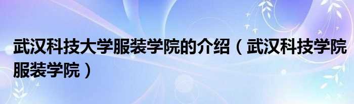 武汉科技学院服装学院_武汉科技大学服装学院的介绍(武汉科技学院服装学院)