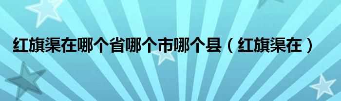 红旗渠在_红旗渠在哪个省哪个市哪个县?(红旗渠位于河南省哪个市)