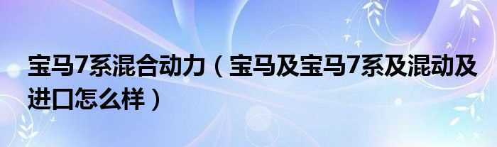 宝马及宝马7系及混动及进口怎么样_宝马7系混合动力?(宝马7系混合动力)