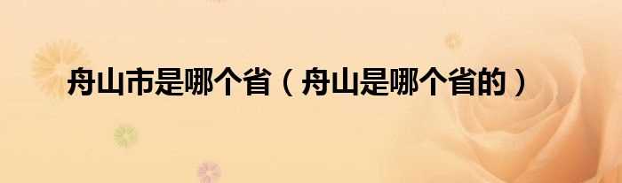 舟山是哪个省的_舟山市是哪个省?(舟山市是哪个省)