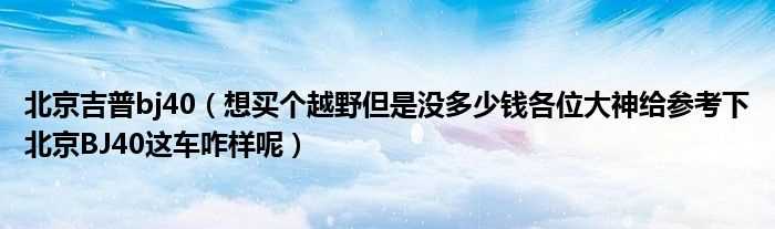 想买个越野但是没多少钱各位大神给参考下北京BJ40这车咋样呢_北京吉普bj40?(北京吉普怎么样)