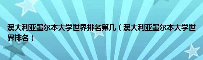 澳大利亚墨尔本大学世界排名_澳大利亚墨尔本大学世界排名第几?(墨尔本大学世界排名)