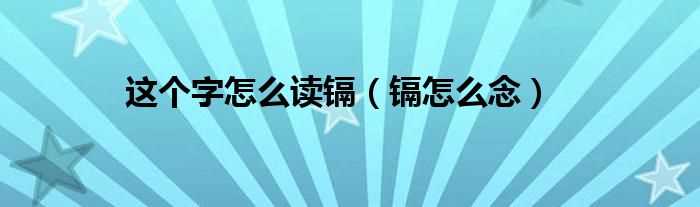 镉怎么念_这个字怎么读镉?(镉怎么读)