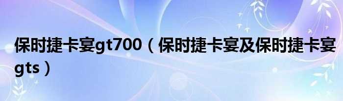 保时捷卡宴及保时捷卡宴gts_保时捷卡宴gt700(保时捷卡宴gt700)