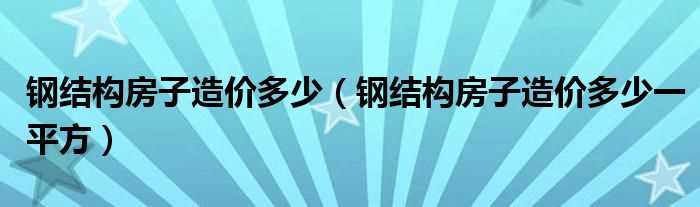 钢结构房子造价多少一平方_钢结构房子造价多少?(重钢结构房屋建造价格)