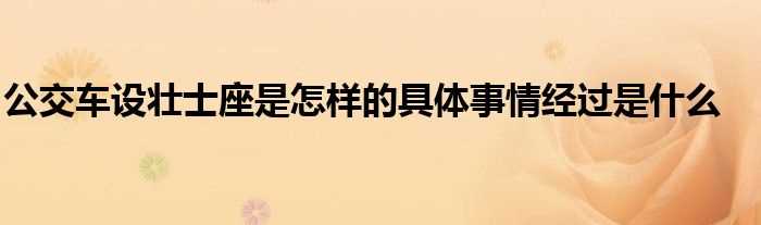 公交车设壮士座是怎么样的具体事情经过是什么?(公交车设壮士座)