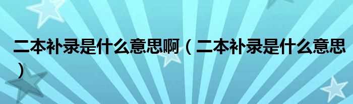 二本补录是什么意思_二本补录是什么意思啊?(二本补录)