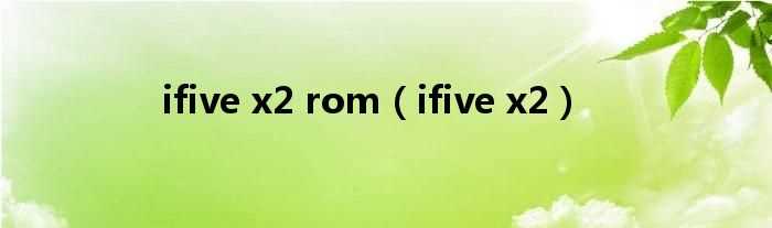 ifive_x2_ifive_x2_rom(ifive x2)