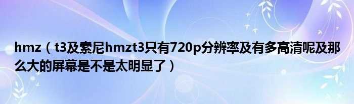 t3及索尼hmzt3只有720p分辨率及有多高清呢及那么大的屏幕是不是太明显了_hmz(hmz)